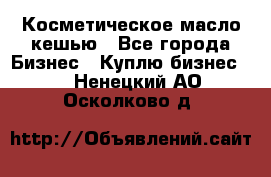 Косметическое масло кешью - Все города Бизнес » Куплю бизнес   . Ненецкий АО,Осколково д.